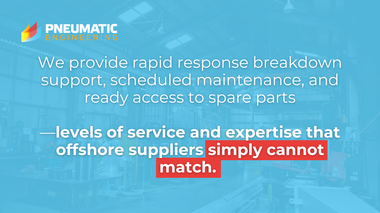 We provide rapid response breakdown support, scheduled maintenance, and ready access to spare parts—levels of service and expertise that offshore suppliers simply cannot match.